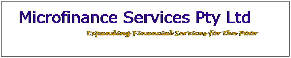 Text Box: Microfinance Services Pty Ltd     
           Expanding Financial Services for the Poor
 
 
